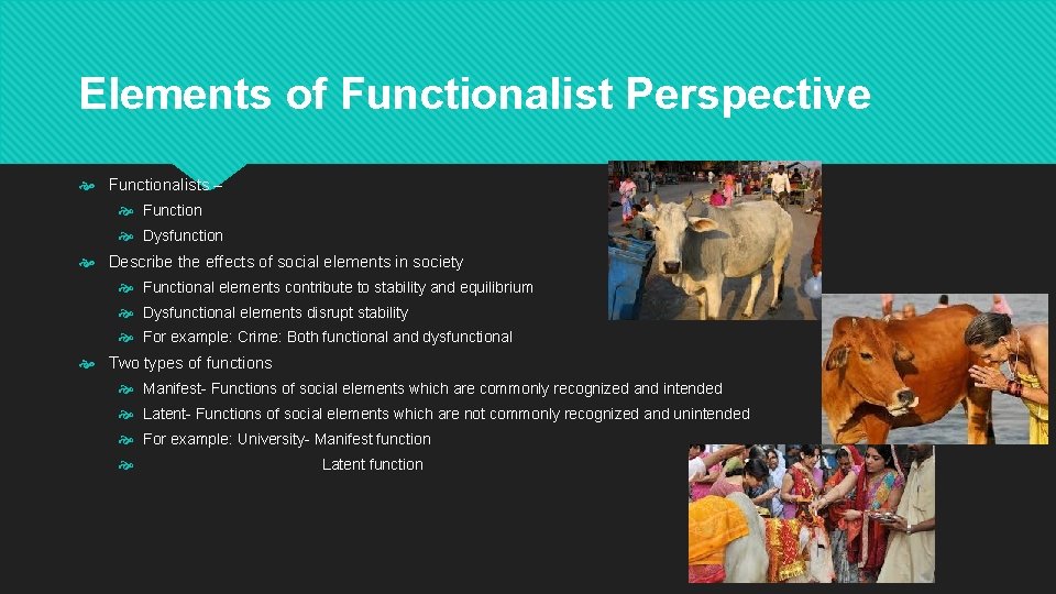 Elements of Functionalist Perspective Functionalists – Function Dysfunction Describe the effects of social elements