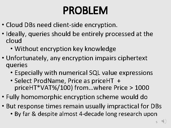 PROBLEM • Cloud DBs need client-side encryption. • Ideally, queries should be entirely processed