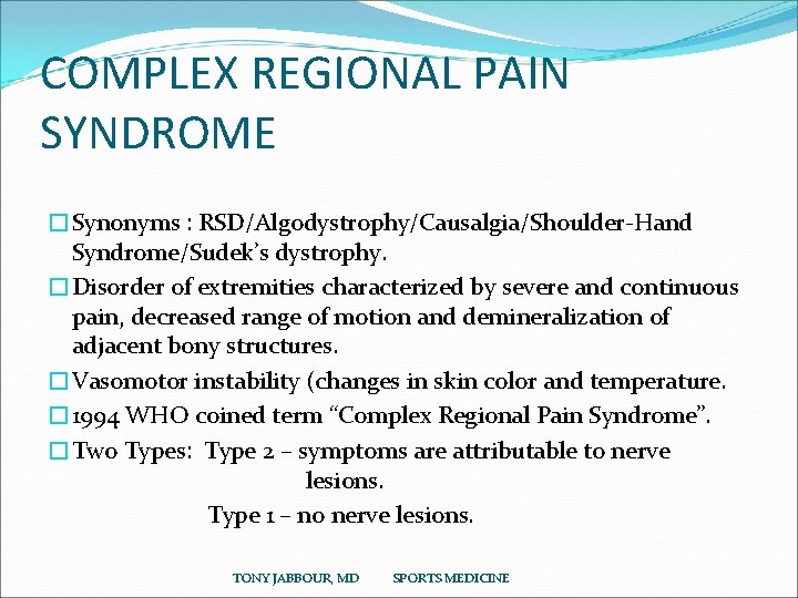 COMPLEX REGIONAL PAIN SYNDROME �Synonyms : RSD/Algodystrophy/Causalgia/Shoulder-Hand Syndrome/Sudek’s dystrophy. �Disorder of extremities characterized by