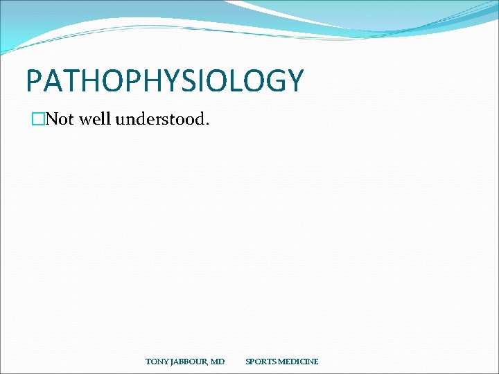 PATHOPHYSIOLOGY �Not well understood. TONY JABBOUR, MD SPORTS MEDICINE 