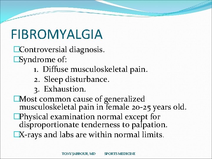 FIBROMYALGIA �Controversial diagnosis. �Syndrome of: 1. Diffuse musculoskeletal pain. 2. Sleep disturbance. 3. Exhaustion.