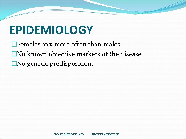 EPIDEMIOLOGY �Females 10 x more often than males. �No known objective markers of the