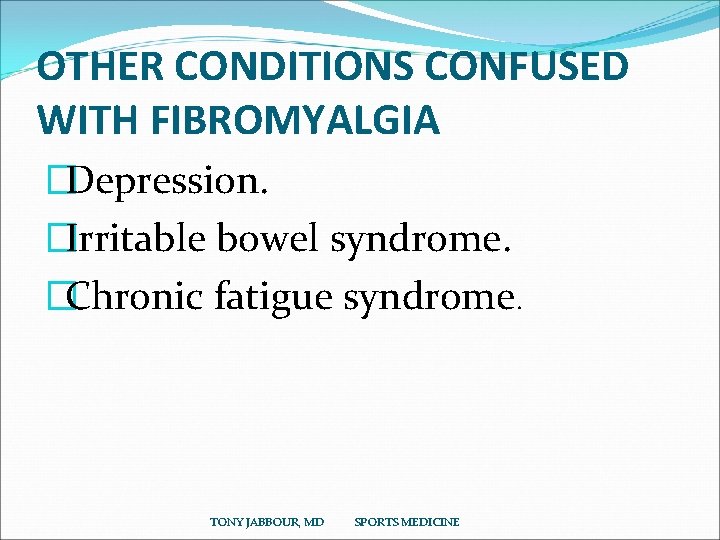 OTHER CONDITIONS CONFUSED WITH FIBROMYALGIA �Depression. �Irritable bowel syndrome. �Chronic fatigue syndrome. TONY JABBOUR,