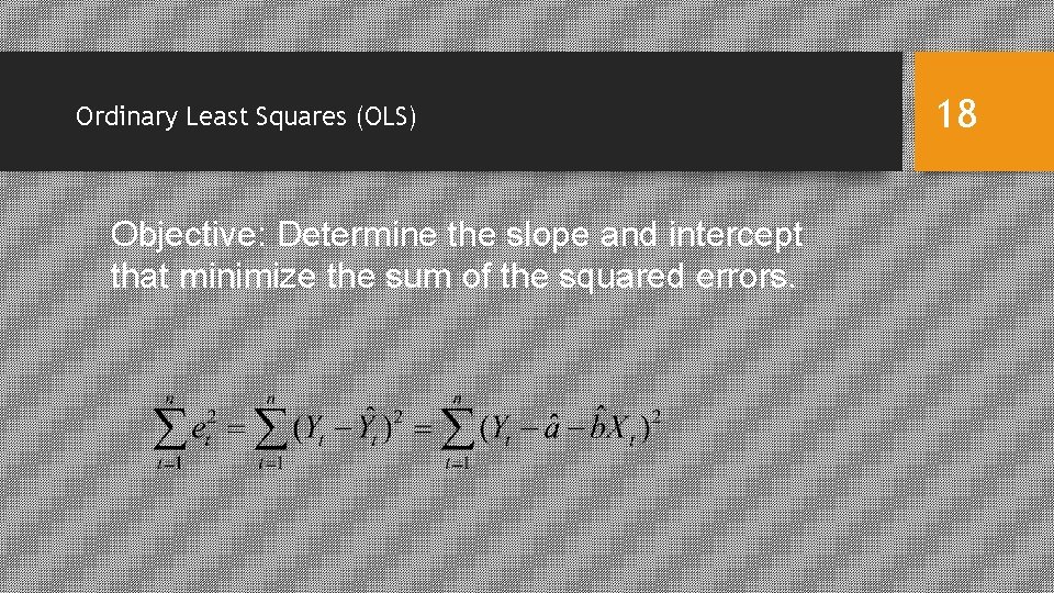 Ordinary Least Squares (OLS) Objective: Determine the slope and intercept that minimize the sum