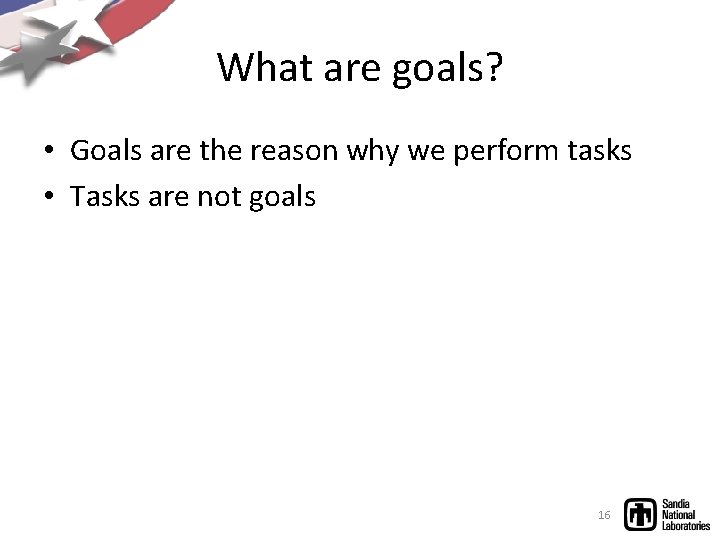 What are goals? • Goals are the reason why we perform tasks • Tasks