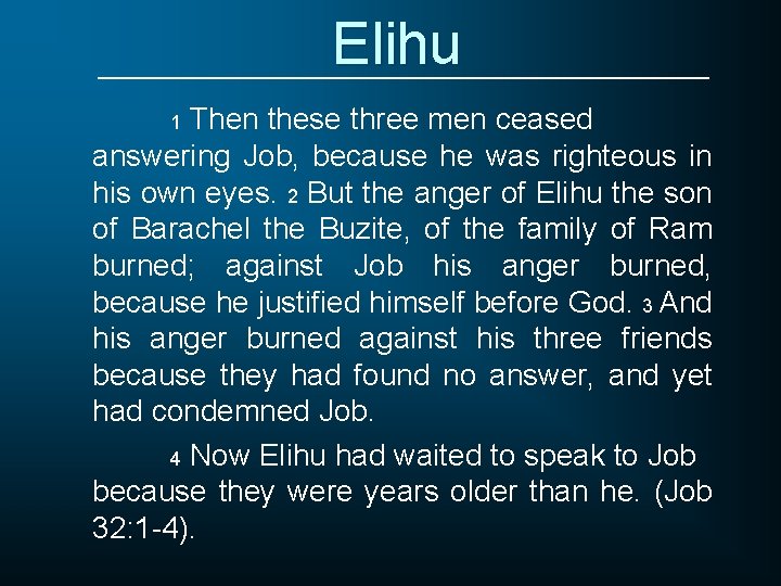 Elihu Then these three men ceased answering Job, because he was righteous in his