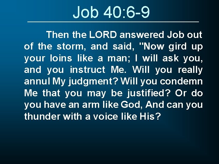 Job 40: 6 -9 Then the LORD answered Job out of the storm, and
