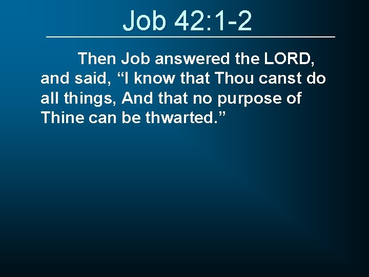 Job 42: 1 -2 Then Job answered the LORD, and said, “I know that