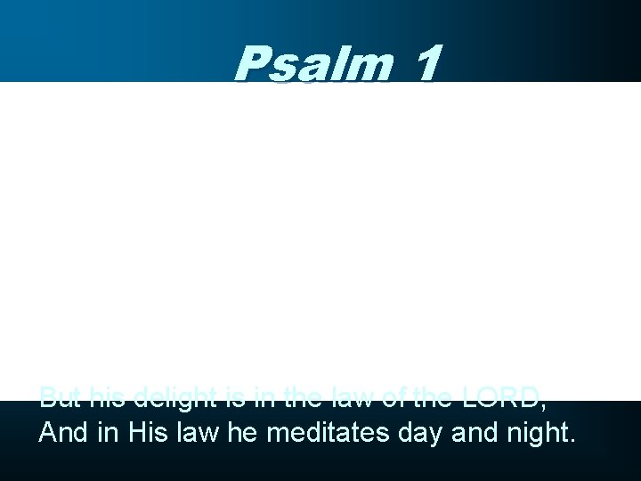Psalm 1 But his delight is in the law of the LORD, And in