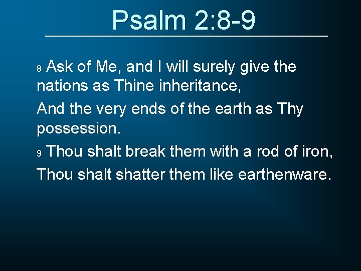 Psalm 2: 8 -9 Ask of Me, and I will surely give the nations