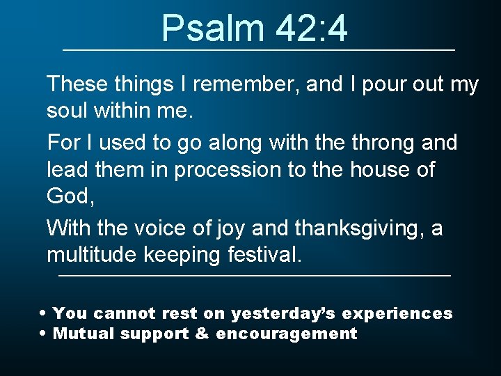 Psalm 42: 4 These things I remember, and I pour out my soul within