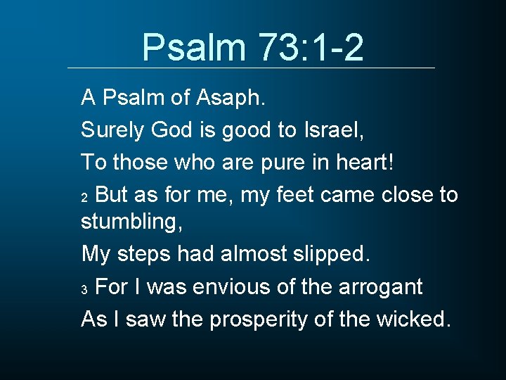 Psalm 73: 1 -2 A Psalm of Asaph. Surely God is good to Israel,
