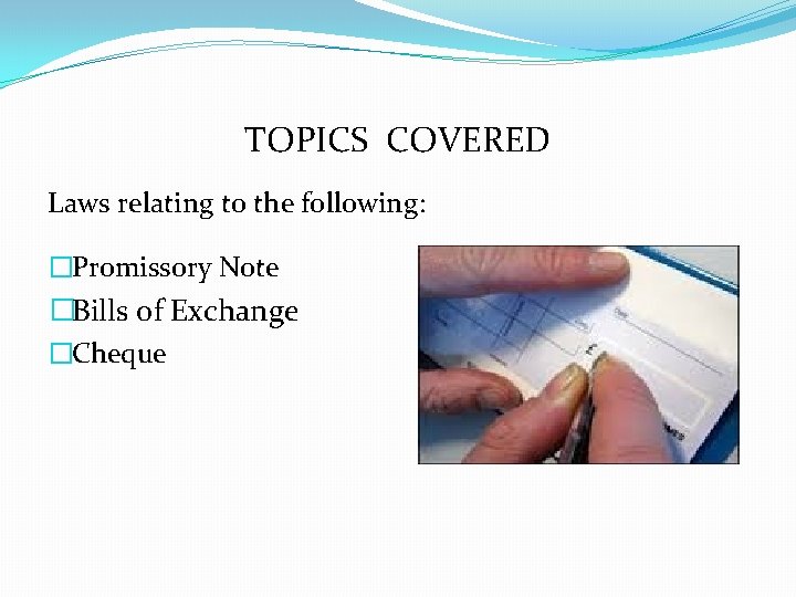 TOPICS COVERED Laws relating to the following: �Promissory Note �Bills of Exchange �Cheque 