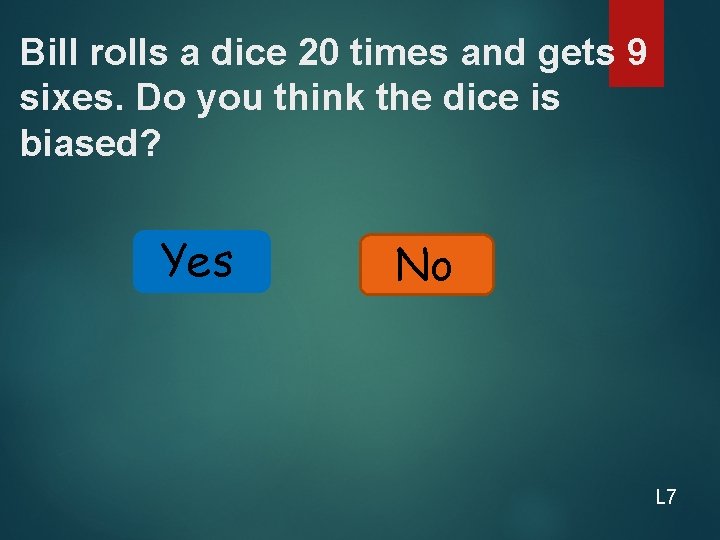 Bill rolls a dice 20 times and gets 9 sixes. Do you think the