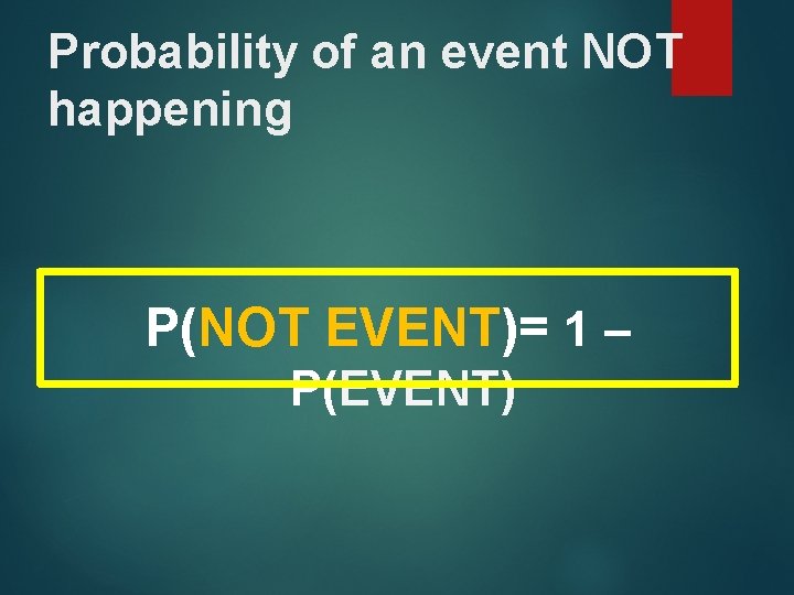 Probability of an event NOT happening P(NOT EVENT)= 1 – P(EVENT) 