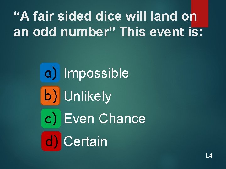 “A fair sided dice will land on an odd number” This event is: a)
