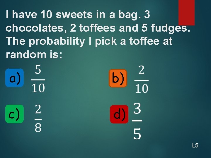 I have 10 sweets in a bag. 3 chocolates, 2 toffees and 5 fudges.