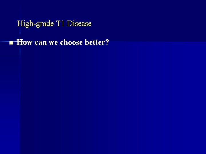 High-grade T 1 Disease n How can we choose better? 