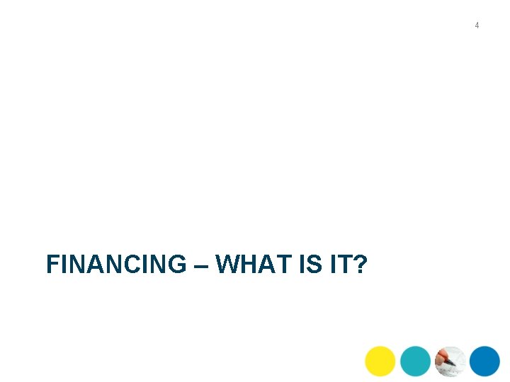 4 FINANCING – WHAT IS IT? 