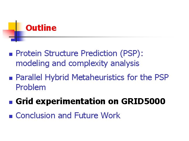 Outline n n Protein Structure Prediction (PSP): modeling and complexity analysis Parallel Hybrid Metaheuristics