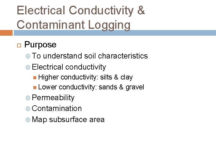 Electrical Conductivity & Contaminant Logging Purpose To understand soil characteristics Electrical conductivity Higher conductivity: