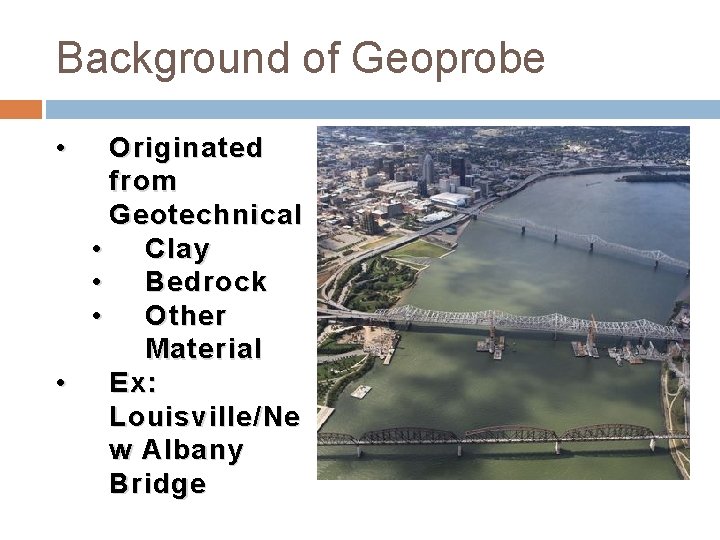 Background of Geoprobe • Originated from Geotechnical • Clay • Bedrock • Other Material