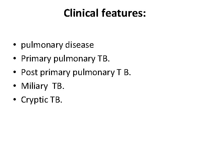 Clinical features: • • • pulmonary disease Primary pulmonary TB. Post primary pulmonary T