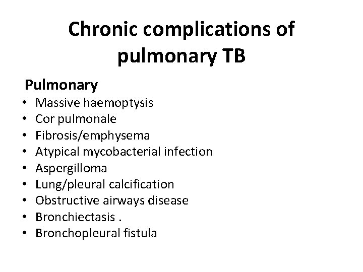 Chronic complications of pulmonary TB Pulmonary • Massive haemoptysis • Cor pulmonale • Fibrosis/emphysema