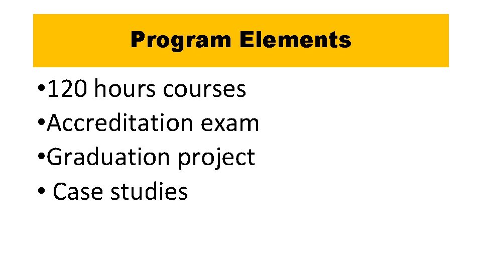 Program Elements • 120 hours courses • Accreditation exam • Graduation project • Case