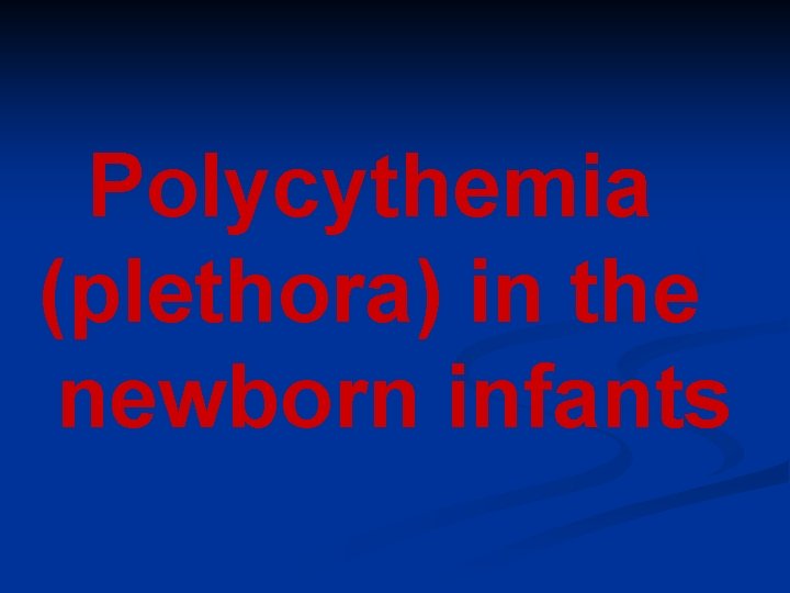 Polycythemia (plethora) in the newborn infants Polycythemia (plethora) in the newborn infants