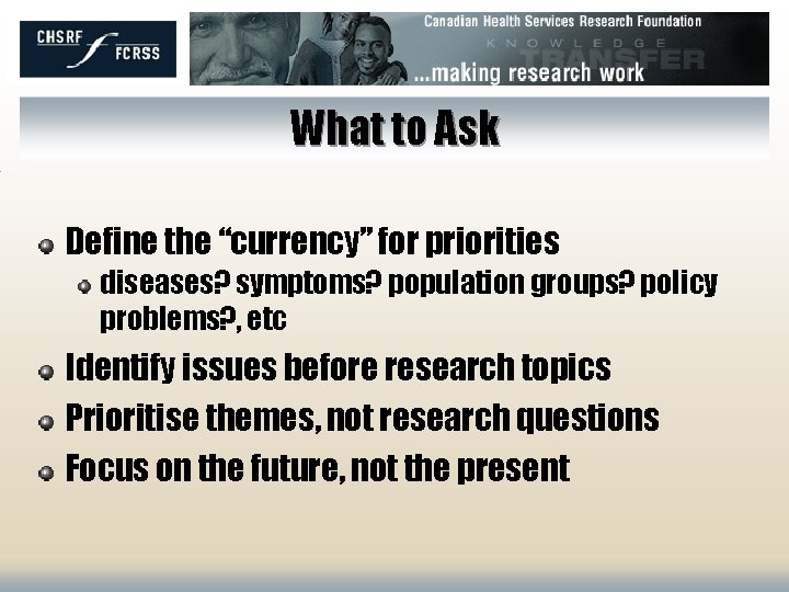 What to Ask Define the “currency” for priorities diseases? symptoms? population groups? policy problems?