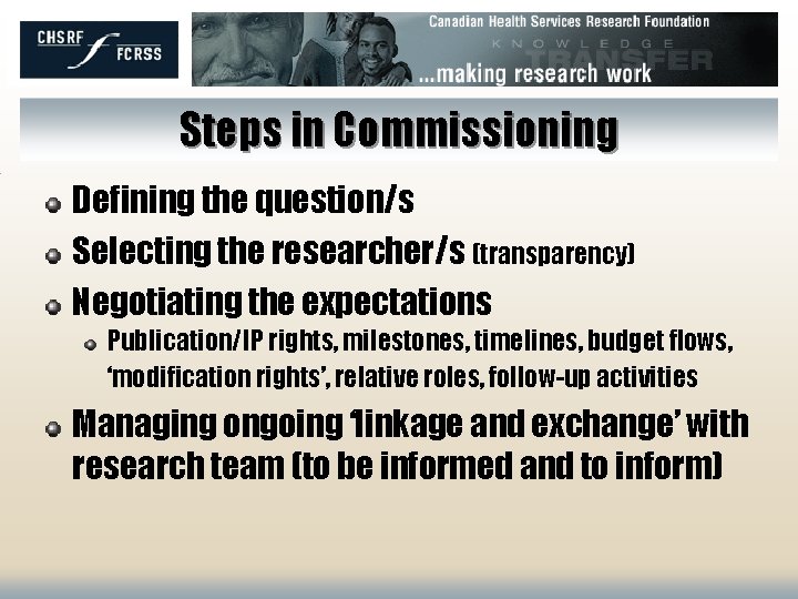 Steps in Commissioning Defining the question/s Selecting the researcher/s (transparency) Negotiating the expectations Publication/IP