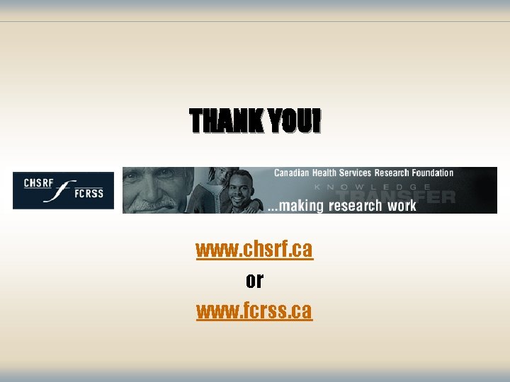 THANK YOU! www. chsrf. ca or www. fcrss. ca 