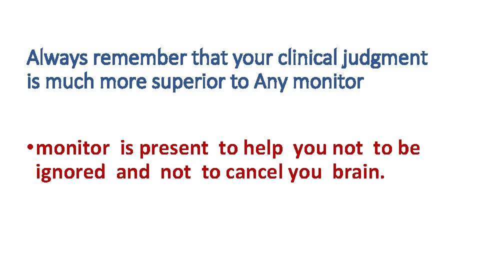 Always remember that your clinical judgment is much more superior to Any monitor •