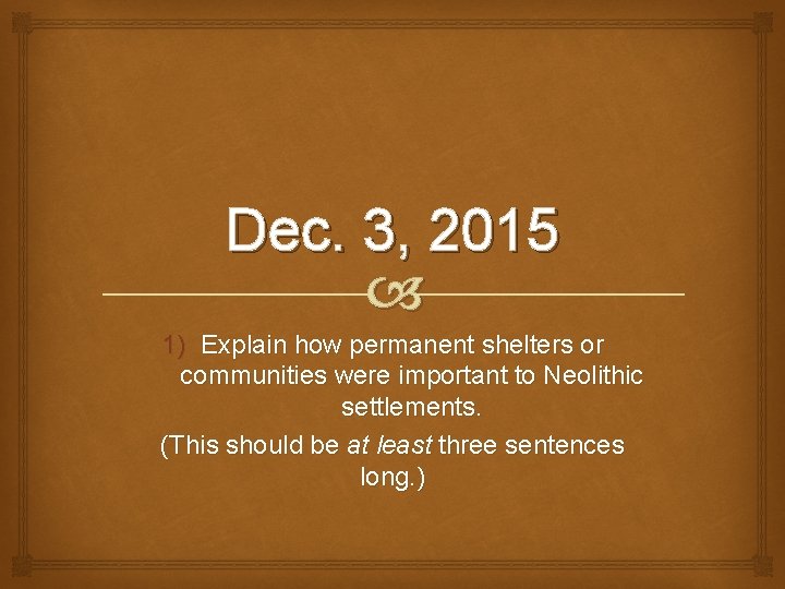 Dec. 3, 2015 1) Explain how permanent shelters or communities were important to Neolithic