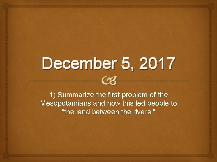 December 5, 2017 1) Summarize the first problem of the Mesopotamians and how this