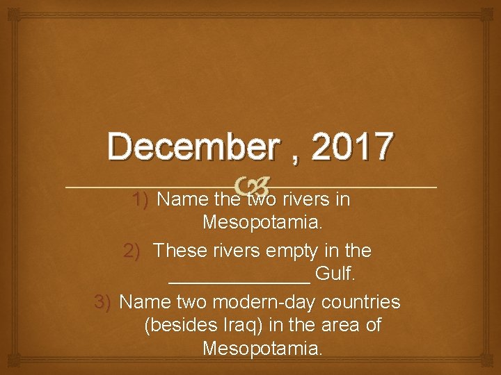 December , 2017 1) Name the two rivers in Mesopotamia. 2) These rivers empty