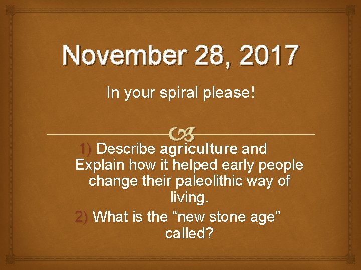 November 28, 2017 In your spiral please! 1) Describe agriculture and Explain how it