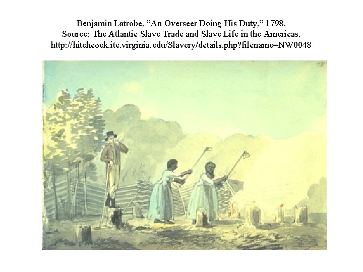 Benjamin Latrobe, “An Overseer Doing His Duty, ” 1798. Source: The Atlantic Slave Trade