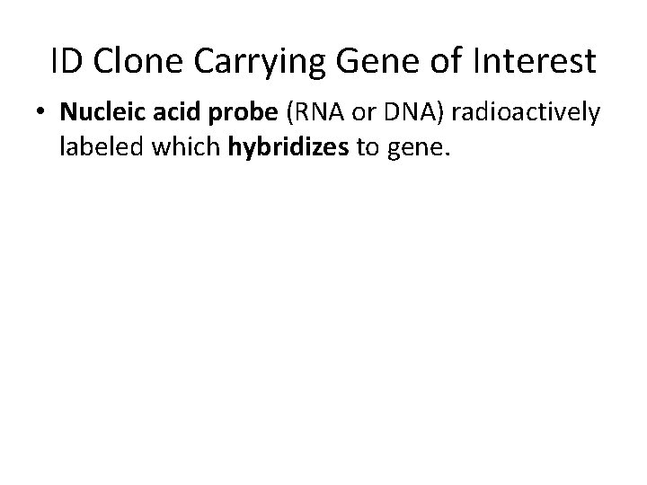 ID Clone Carrying Gene of Interest • Nucleic acid probe (RNA or DNA) radioactively