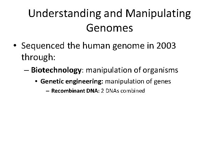 Understanding and Manipulating Genomes • Sequenced the human genome in 2003 through: – Biotechnology: