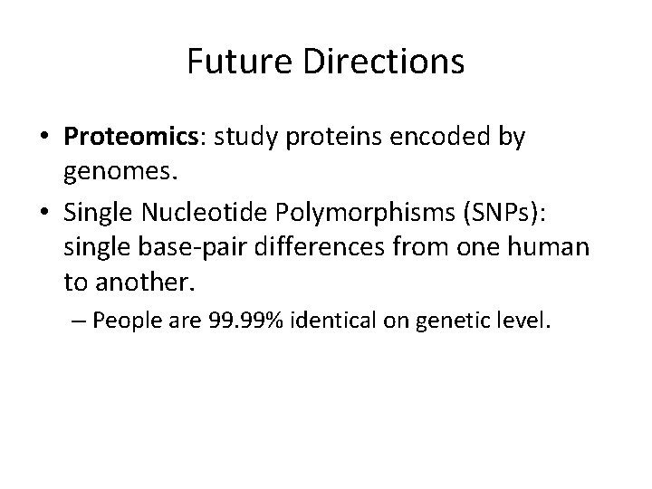 Future Directions • Proteomics: study proteins encoded by genomes. • Single Nucleotide Polymorphisms (SNPs):