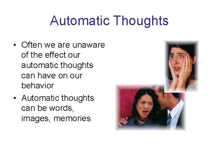 Automatic Thoughts • Often we are unaware of the effect our automatic thoughts can