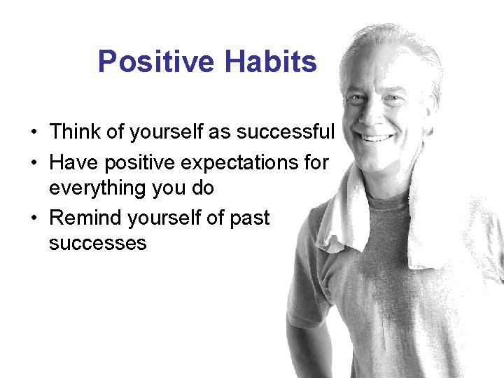 Positive Habits • Think of yourself as successful • Have positive expectations for everything