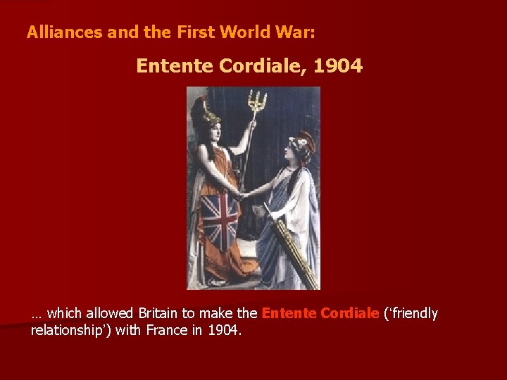 Alliances and the First World War: Entente Cordiale, 1904 … which allowed Britain to