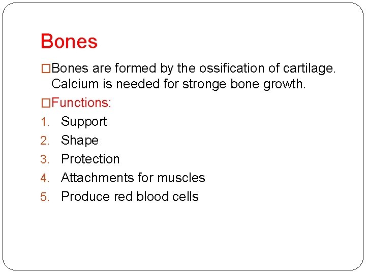 Bones �Bones are formed by the ossification of cartilage. Calcium is needed for stronge