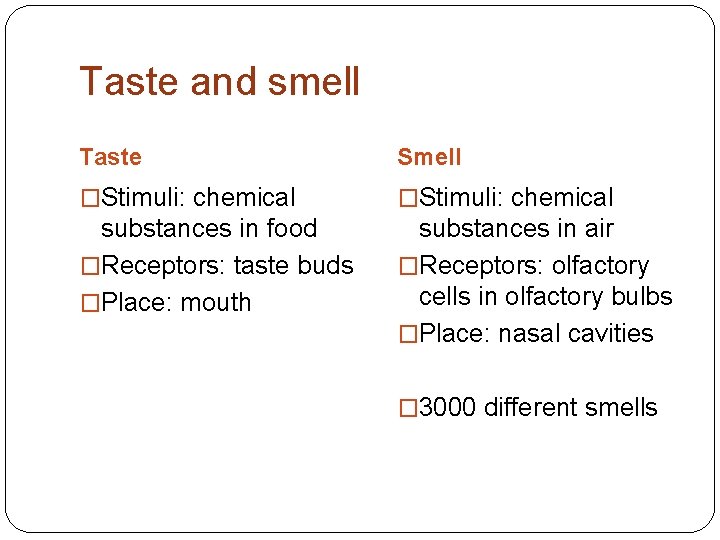 Taste and smell Taste Smell �Stimuli: chemical substances in food �Receptors: taste buds �Place: