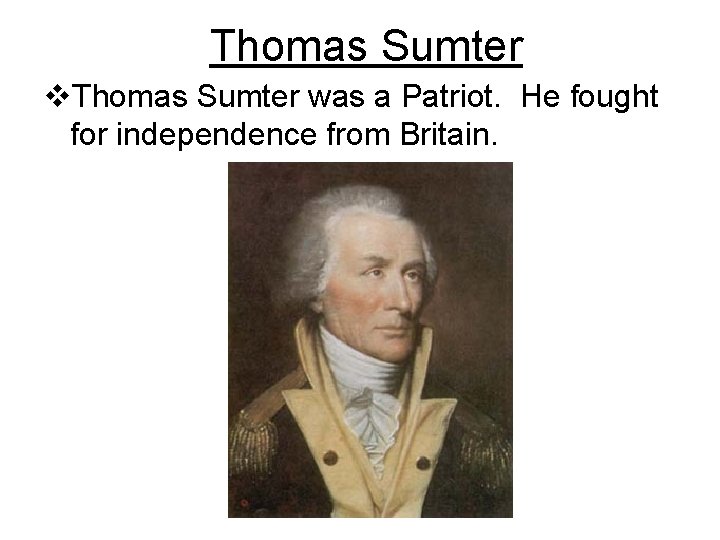 Thomas Sumter v. Thomas Sumter was a Patriot. He fought for independence from Britain.