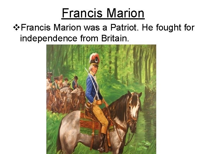 Francis Marion v. Francis Marion was a Patriot. He fought for independence from Britain.
