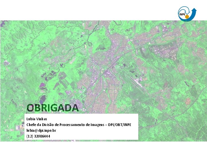 OBRIGADA Lubia Vinhas Chefe da Divisão de Processamento de Imagens – DPI/OBT/INPE lubia@dpi. inpe.